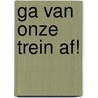 Ga van onze trein af! door J. Burningham