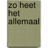 Zo heet het allemaal