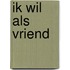 Ik wil als vriend