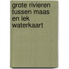 Grote rivieren tussen maas en lek waterkaart door Onbekend