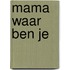 Mama waar ben je