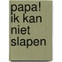 Papa! Ik kan niet slapen