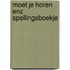 Moet je horen enz spellingsboekje