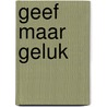 Geef maar geluk by J. van Dorsten