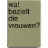 Wat bezielt die vrouwen?