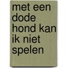 Met een dode hond kan ik niet spelen door P. van Beek