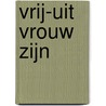 Vrij-uit vrouw zijn by Truus van der Roest