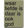 Waar liefde is daar is ook god