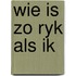 Wie is zo ryk als ik