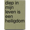 Diep in mijn leven is een heiligdom door J.E. van der Waals