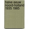 Halve eeuw noord-holland 1935 1985 by Rudolf Dekker