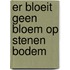 Er bloeit geen bloem op stenen bodem