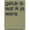 Geluk is wat ik je wens door Roelof Posthuma