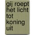 Gij roept het licht tot koning uit