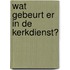 Wat gebeurt er in de kerkdienst?