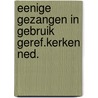 Eenige gezangen in gebruik geref.kerken ned. by Unknown