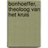 Bonhoeffer, theoloog van het kruis