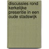Discussies rond Kerkelijke presentie in een oude stadswijk by K. Schippers