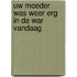 Uw moeder was weer erg in de war vandaag