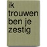 Ik trouwen ben je zestig
