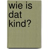 Wie is dat kind? door L. van der Jagt