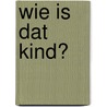 Wie is dat kind? by L. van der Jagt