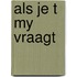 Als je t my vraagt