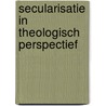 Secularisatie in theologisch perspectief by Gerard Dekker