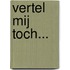 Vertel mij toch...