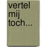 Vertel mij toch... door T.M. Gilhuis