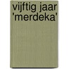 Vijftig jaar 'Merdeka' by T. Koetsier-Korvinus
