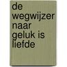 De wegwijzer naar geluk is liefde door Anke de Graaf