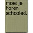 Moet je horen schooled.