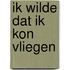 Ik wilde dat ik kon vliegen