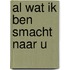 Al wat ik ben smacht naar u