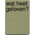 Wat heet geloven?