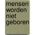 Mensen worden niet geboren