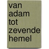 Van Adam tot Zevende hemel door E. van 'T. Hof