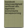 Basisboek rekenvaardigheid: certificaat EBV, Algemene Economische Beroepsvorming door A.J.J. van Vught