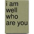 I am well who are you