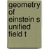 Geometry of einstein s unified field t