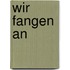 Wir fangen an