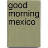Good morning mexico by Victoria Alexander