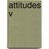 Attitudes V
