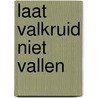 Laat Valkruid niet vallen by S.H. Luijten