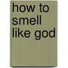 How to smell like God by S. James