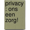 Privacy : ons een zorg! door Onbekend