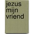 Jezus mijn vriend