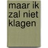 Maar ik zal niet klagen