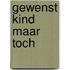 Gewenst kind maar toch
